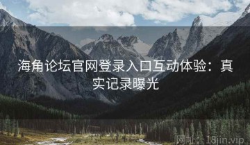 海角论坛官网登录入口互动体验：真实记录曝光