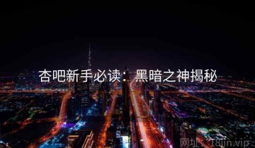 杏吧新手必读：黑暗之神揭秘
