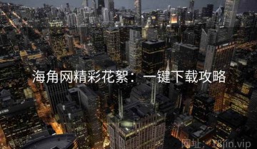 海角网精彩花絮：一键下载攻略