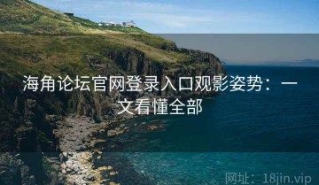 海角论坛官网登录入口观影姿势：一文看懂全部