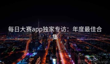 每日大赛app独家专访：年度最佳合集