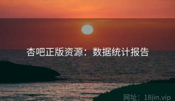 杏吧正版资源：数据统计报告