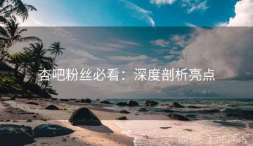 杏吧粉丝必看：深度剖析亮点