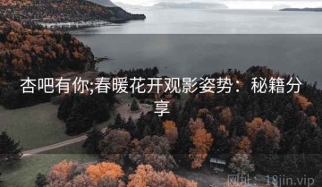 杏吧有你;春暖花开观影姿势：秘籍分享