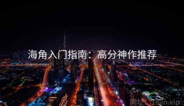 海角入门指南：高分神作推荐