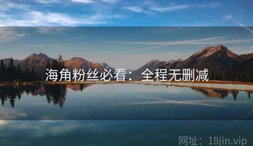 海角粉丝必看：全程无删减