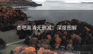 杏吧高清无删减：深度图解