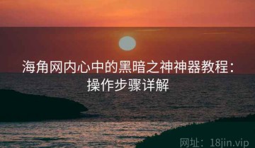海角网内心中的黑暗之神神器教程：操作步骤详解