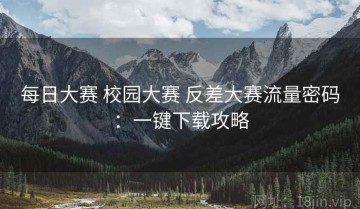 每日大赛 校园大赛 反差大赛流量密码：一键下载攻略