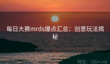 每日大赛mrds爆点汇总：创意玩法揭秘