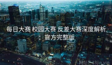 每日大赛 校园大赛 反差大赛深度解析：官方完整版