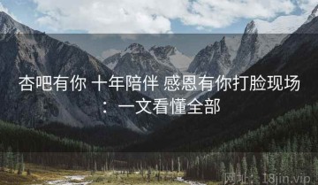 杏吧有你 十年陪伴 感恩有你打脸现场：一文看懂全部