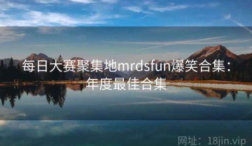 每日大赛聚集地mrdsfun爆笑合集：年度最佳合集