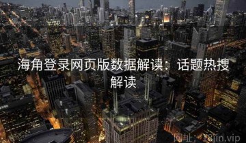 海角登录网页版数据解读：话题热搜解读