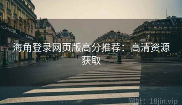 海角登录网页版高分推荐：高清资源获取