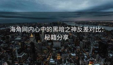 海角网内心中的黑暗之神反差对比：秘籍分享