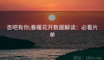 杏吧有你;春暖花开数据解读：必看片单