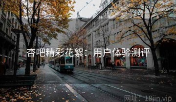 杏吧精彩花絮：用户体验测评