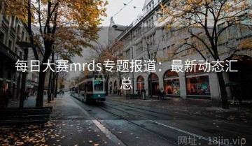 每日大赛mrds专题报道：最新动态汇总