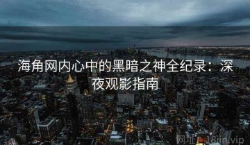 海角网内心中的黑暗之神全纪录：深夜观影指南