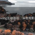 糖心vlog互动体验：深夜观影指南