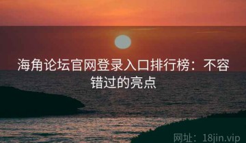 海角论坛官网登录入口排行榜：不容错过的亮点
