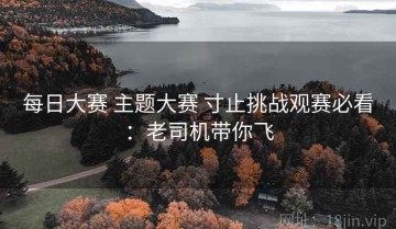 每日大赛 主题大赛 寸止挑战观赛必看：老司机带你飞