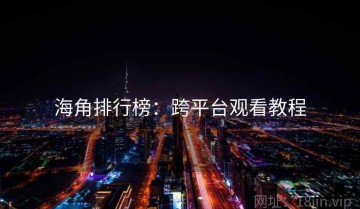 海角排行榜：跨平台观看教程