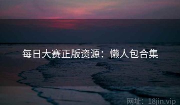 每日大赛正版资源：懒人包合集
