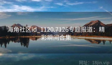 海角社区id_1120.7126专题报道：精彩瞬间合集