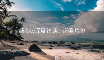 糖心tv深度访谈：必看片单
