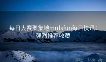 每日大赛聚集地mrdsfun每日快讯：强烈推荐收藏