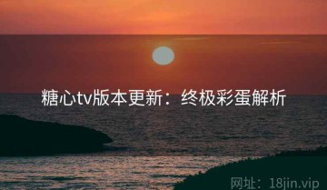 糖心tv版本更新：终极彩蛋解析