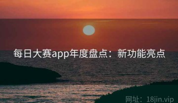 每日大赛app年度盘点：新功能亮点