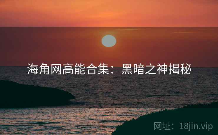 海角网高能合集：黑暗之神揭秘