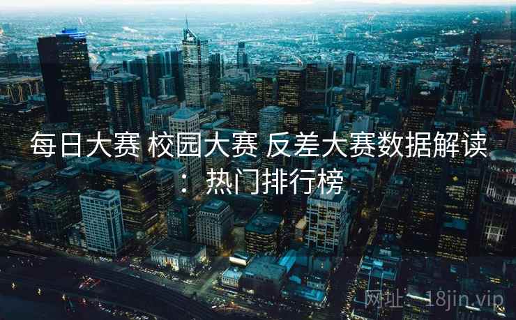 每日大赛 校园大赛 反差大赛数据解读：热门排行榜