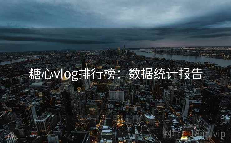 糖心vlog排行榜：数据统计报告