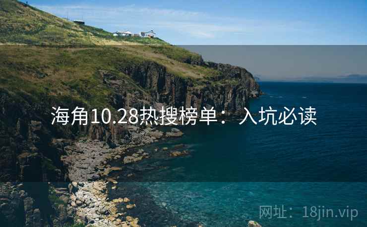 海角10.28热搜榜单：入坑必读
