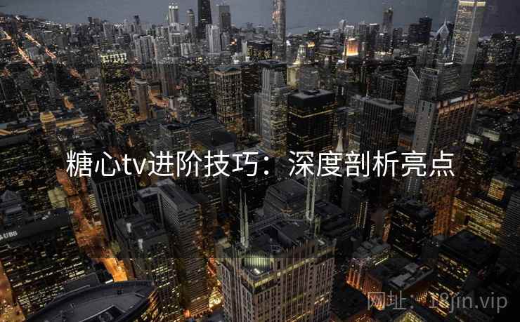 糖心tv进阶技巧：深度剖析亮点