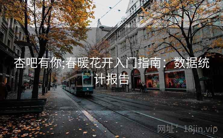 杏吧有你;春暖花开入门指南：数据统计报告