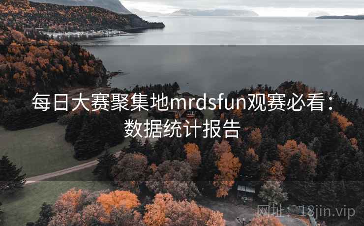 每日大赛聚集地mrdsfun观赛必看:数据统计报告 每日大赛聚集地mrdsfun观赛必看:数据统计报告