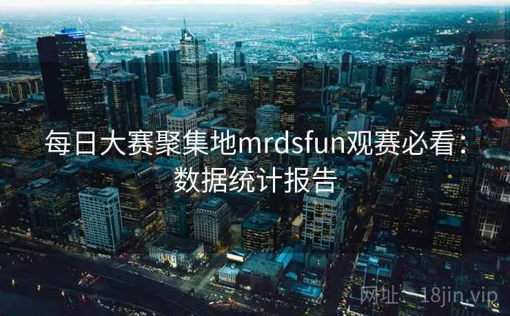 每日大赛聚集地mrdsfun观赛必看:数据统计报告 每日大赛聚集地mrdsfun观赛必看:数据统计报告