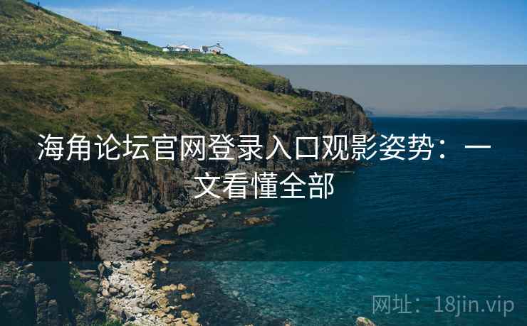 海角论坛官网登录入口观影姿势:一文看懂全部 海角论坛官网登录入口观影姿势:一文看懂全部