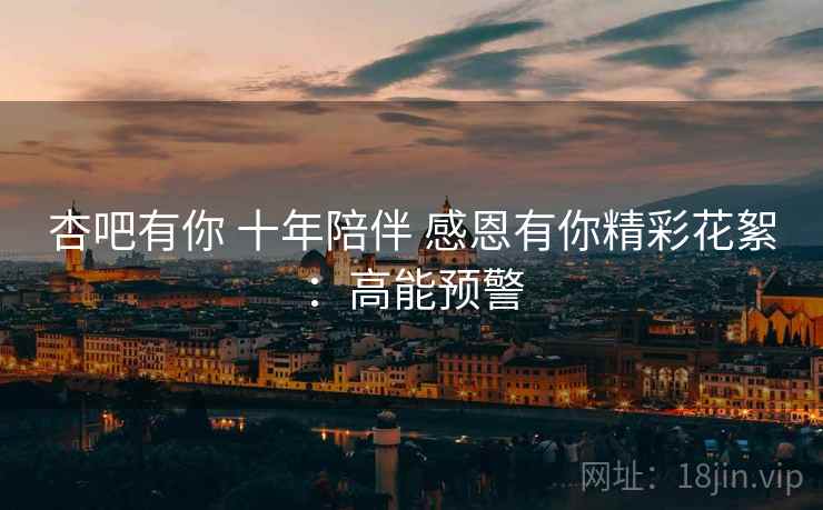 杏吧有你 十年陪伴 感恩有你精彩花絮:高能预警 杏吧有你 十年陪伴 感恩有你精彩花絮:高能预警