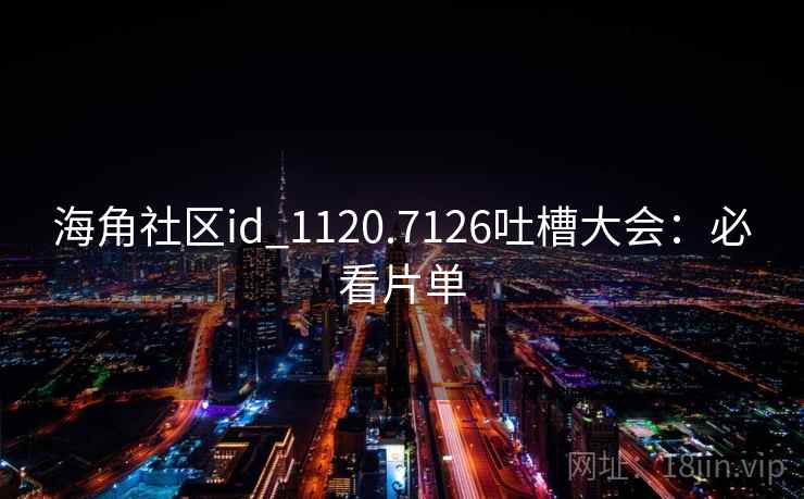 海角社区id_1120.7126吐槽大会：必看片单