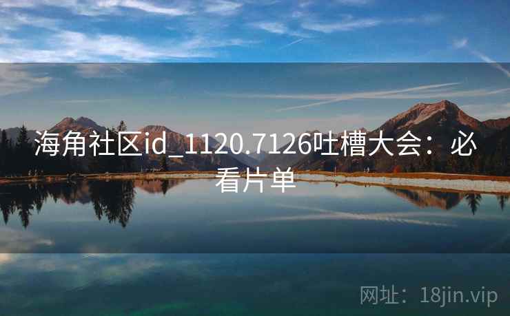 海角社区id_1120.7126吐槽大会：必看片单