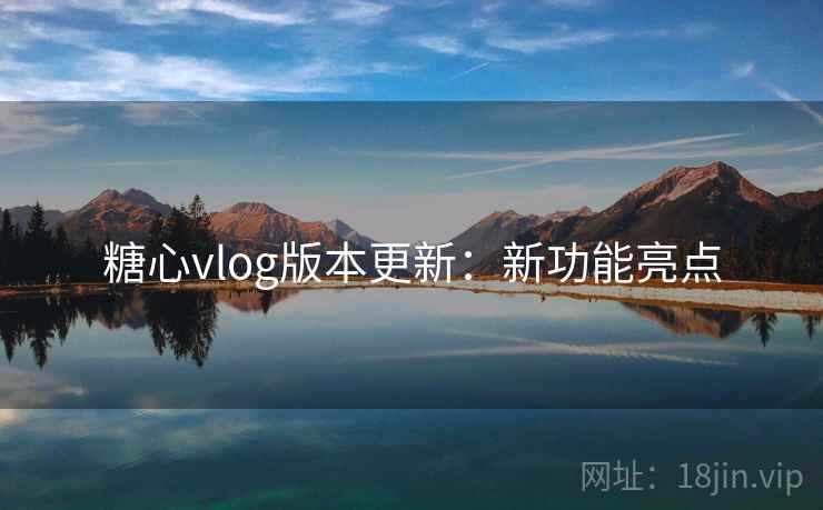 糖心vlog版本更新：新功能亮点