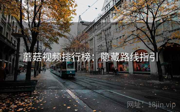 蘑菇视频排行榜:隐藏路线指引 蘑菇视频排行榜:隐藏路线指引