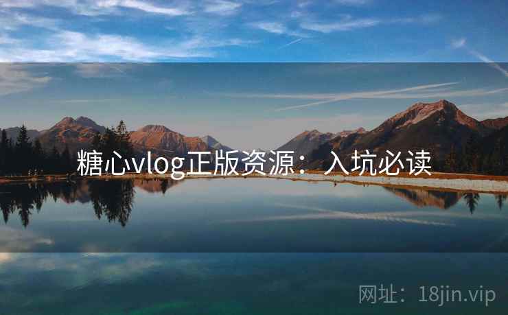 糖心vlog正版资源：入坑必读