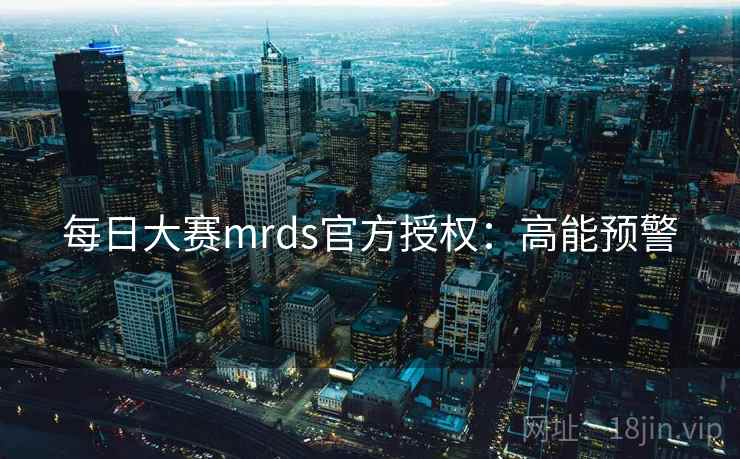 每日大赛mrds官方授权：高能预警